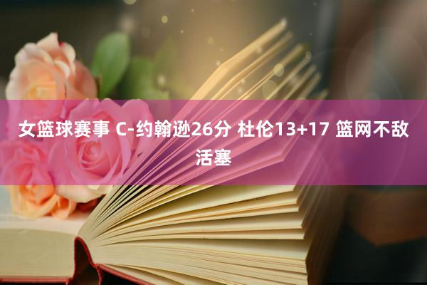 女篮球赛事 C-约翰逊26分 杜伦13+17 篮网不敌活塞