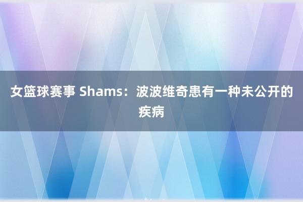 女篮球赛事 Shams：波波维奇患有一种未公开的疾病