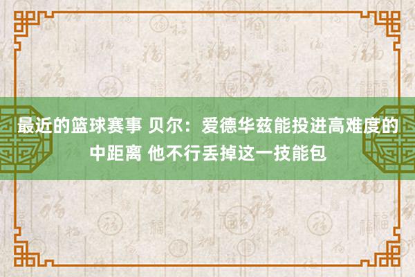 最近的篮球赛事 贝尔：爱德华兹能投进高难度的中距离 他不行丢掉这一技能包