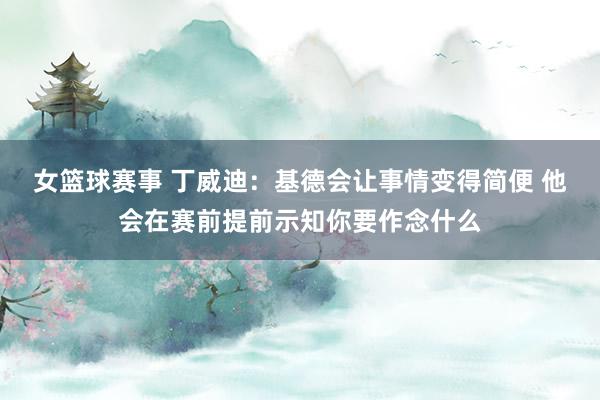 女篮球赛事 丁威迪：基德会让事情变得简便 他会在赛前提前示知你要作念什么