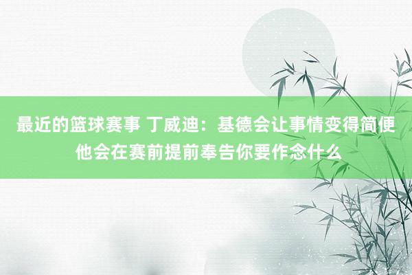 最近的篮球赛事 丁威迪：基德会让事情变得简便 他会在赛前提前奉告你要作念什么