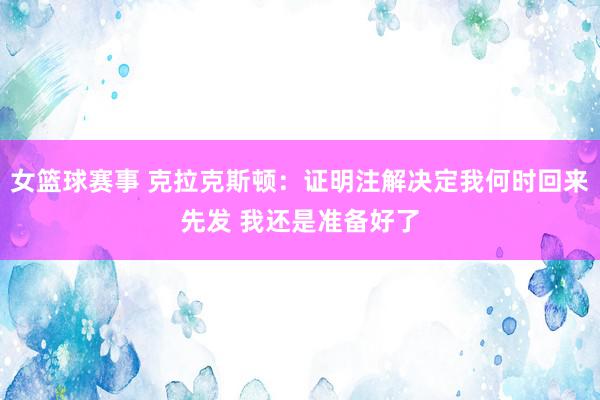 女篮球赛事 克拉克斯顿：证明注解决定我何时回来先发 我还是准备好了