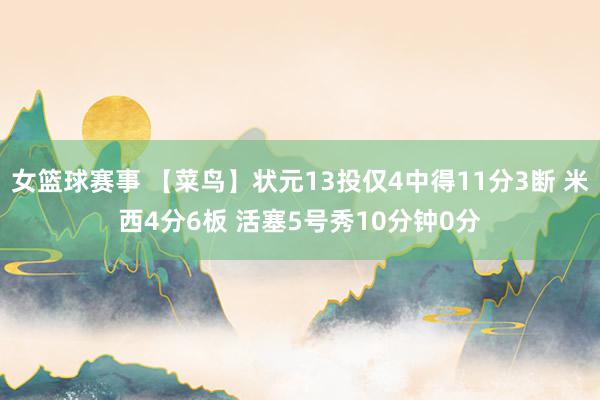 女篮球赛事 【菜鸟】状元13投仅4中得11分3断 米西4分6板 活塞5号秀10分钟0分