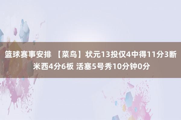 篮球赛事安排 【菜鸟】状元13投仅4中得11分3断 米西4分6板 活塞5号秀10分钟0分