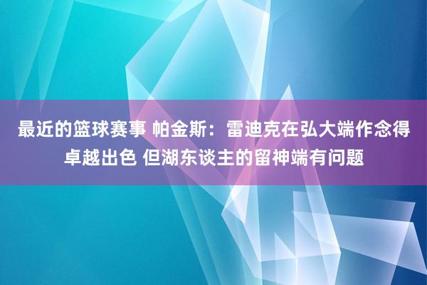 最近的篮球赛事 帕金斯：雷迪克在弘大端作念得卓越出色 但湖东谈主的留神端有问题