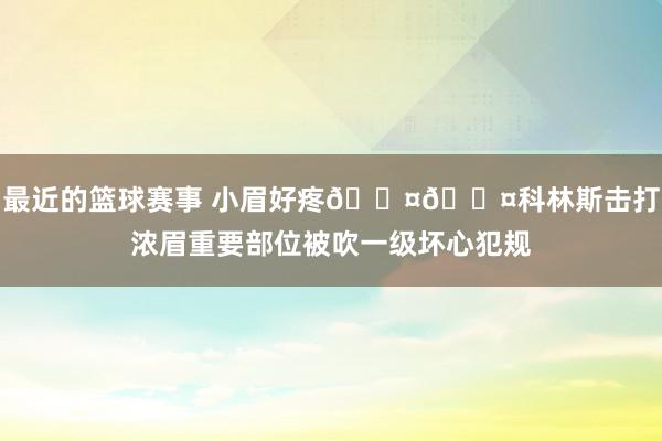 最近的篮球赛事 小眉好疼🐤🐤科林斯击打浓眉重要部位被吹一级坏心犯规