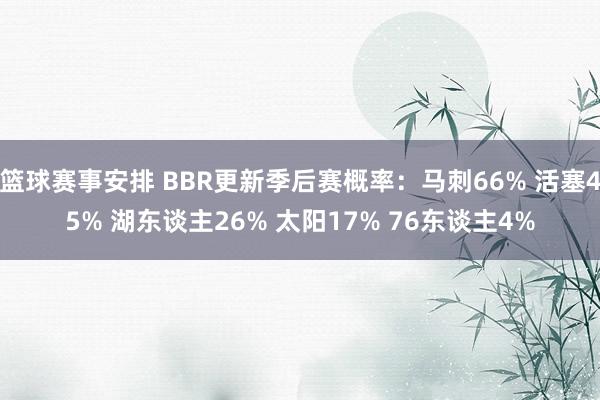 篮球赛事安排 BBR更新季后赛概率：马刺66% 活塞45% 湖东谈主26% 太阳17% 76东谈主4%