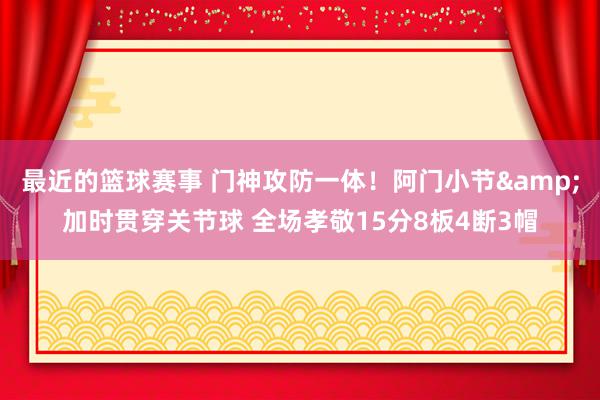 最近的篮球赛事 门神攻防一体！阿门小节&加时贯穿关节球 全场孝敬15分8板4断3帽