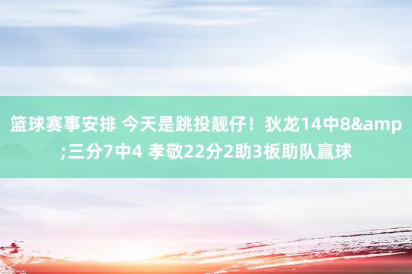 篮球赛事安排 今天是跳投靓仔！狄龙14中8&三分7中4 孝敬22分2助3板助队赢球