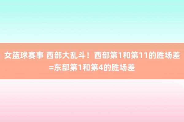 女篮球赛事 西部大乱斗！西部第1和第11的胜场差=东部第1和第4的胜场差