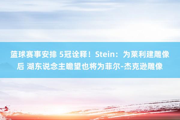 篮球赛事安排 5冠诠释！Stein：为莱利建雕像后 湖东说念主瞻望也将为菲尔-杰克逊雕像