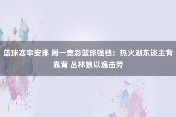 篮球赛事安排 周一竞彩篮球强档：热火湖东谈主背靠背 丛林狼以逸击劳