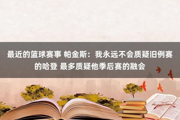 最近的篮球赛事 帕金斯：我永远不会质疑旧例赛的哈登 最多质疑他季后赛的融会