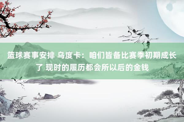 篮球赛事安排 乌度卡：咱们皆备比赛季初期成长了 现时的履历都会所以后的金钱