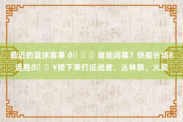 最近的篮球赛事 😉谁能闭幕？快船长场8连胜🔥接下来打征战者、丛林狼、火箭