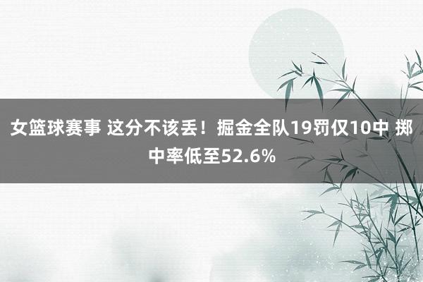 女篮球赛事 这分不该丢！掘金全队19罚仅10中 掷中率低至52.6%