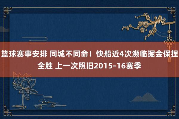 篮球赛事安排 同城不同命！快船近4次濒临掘金保捏全胜 上一次照旧2015-16赛季