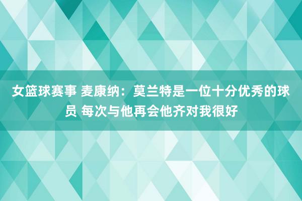 女篮球赛事 麦康纳：莫兰特是一位十分优秀的球员 每次与他再会他齐对我很好