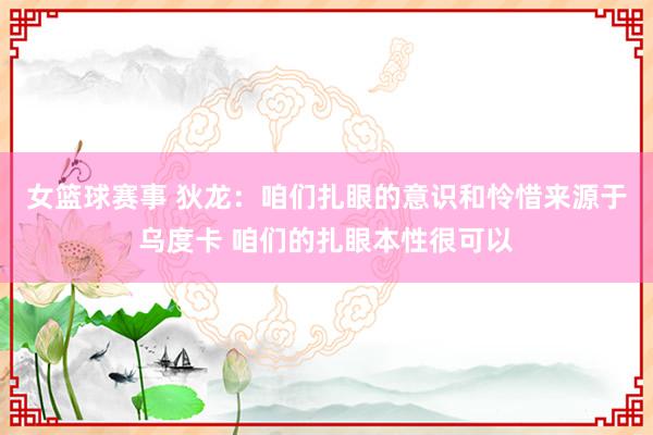 女篮球赛事 狄龙：咱们扎眼的意识和怜惜来源于乌度卡 咱们的扎眼本性很可以