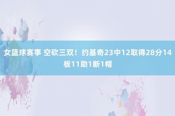 女篮球赛事 空砍三双！约基奇23中12取得28分14板11助1断1帽