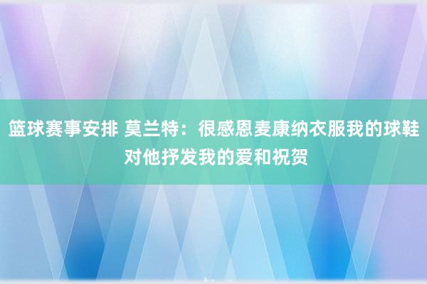 篮球赛事安排 莫兰特：很感恩麦康纳衣服我的球鞋 对他抒发我的爱和祝贺