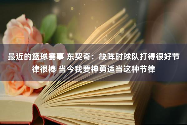 最近的篮球赛事 东契奇：缺阵时球队打得很好节律很棒 当今我要神勇适当这种节律