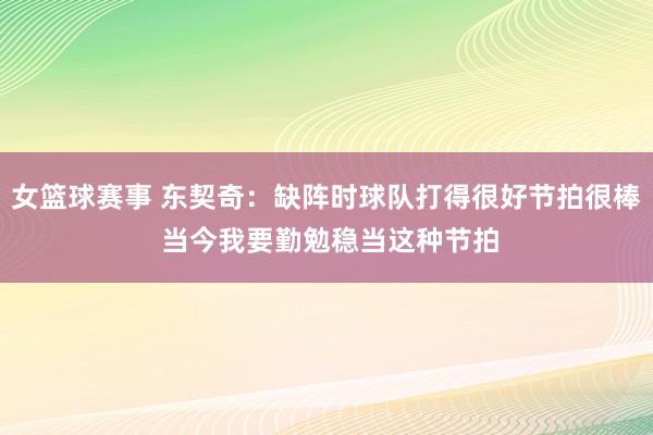 女篮球赛事 东契奇：缺阵时球队打得很好节拍很棒 当今我要勤勉稳当这种节拍