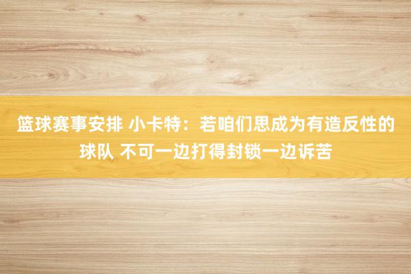 篮球赛事安排 小卡特：若咱们思成为有造反性的球队 不可一边打得封锁一边诉苦