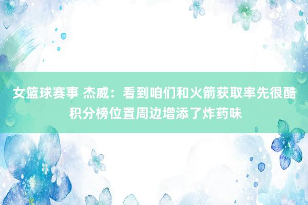 女篮球赛事 杰威：看到咱们和火箭获取率先很酷 积分榜位置周边增添了炸药味