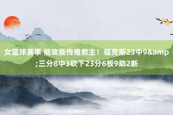 女篮球赛事 能攻能传难救主！福克斯23中9&三分8中3砍下23分6板9助2断