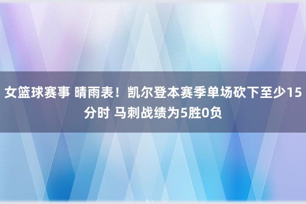 女篮球赛事 晴雨表！凯尔登本赛季单场砍下至少15分时 马刺战绩为5胜0负