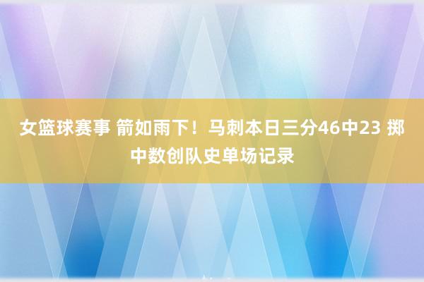 女篮球赛事 箭如雨下！马刺本日三分46中23 掷中数创队史单场记录