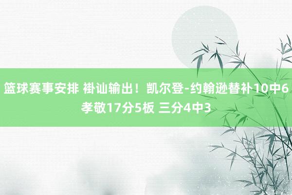 篮球赛事安排 褂讪输出！凯尔登-约翰逊替补10中6孝敬17分5板 三分4中3