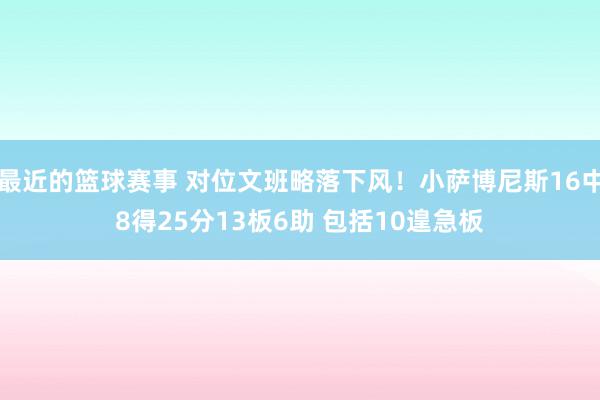 最近的篮球赛事 对位文班略落下风！小萨博尼斯16中8得25分13板6助 包括10遑急板