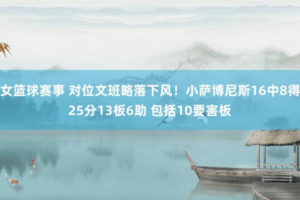 女篮球赛事 对位文班略落下风！小萨博尼斯16中8得25分13板6助 包括10要害板