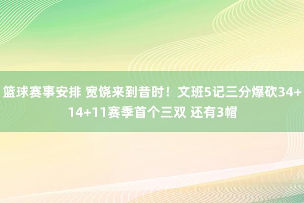 篮球赛事安排 宽饶来到昔时！文班5记三分爆砍34+14+11赛季首个三双 还有3帽