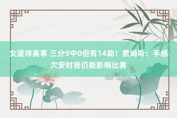 女篮球赛事 三分9中0但有14助！詹姆斯：手感欠安时我仍能影响比赛