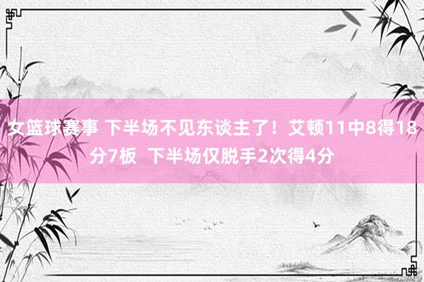 女篮球赛事 下半场不见东谈主了！艾顿11中8得18分7板  下半场仅脱手2次得4分