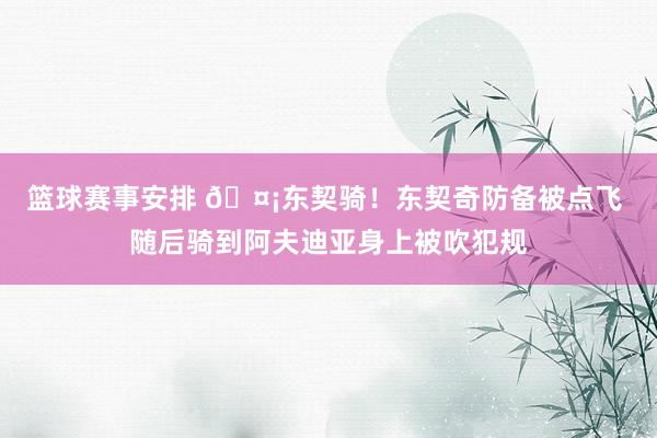 篮球赛事安排 🤡东契骑！东契奇防备被点飞 随后骑到阿夫迪亚身上被吹犯规