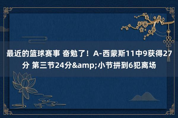 最近的篮球赛事 奋勉了！A-西蒙斯11中9获得27分 第三节24分&小节拼到6犯离场