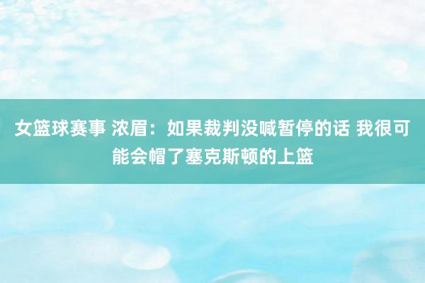 女篮球赛事 浓眉：如果裁判没喊暂停的话 我很可能会帽了塞克斯顿的上篮