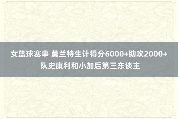 女篮球赛事 莫兰特生计得分6000+助攻2000+ 队史康利和小加后第三东谈主