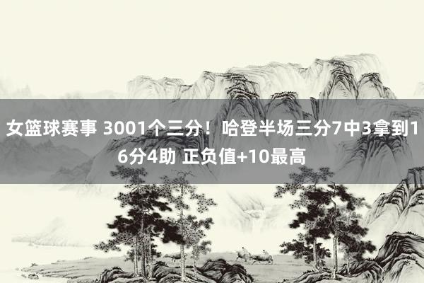 女篮球赛事 3001个三分！哈登半场三分7中3拿到16分4助 正负值+10最高