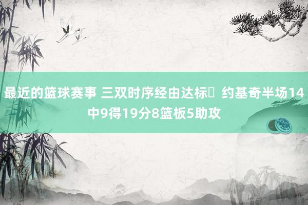 最近的篮球赛事 三双时序经由达标✔约基奇半场14中9得19分8篮板5助攻