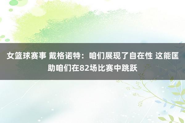 女篮球赛事 戴格诺特：咱们展现了自在性 这能匡助咱们在82场比赛中跳跃