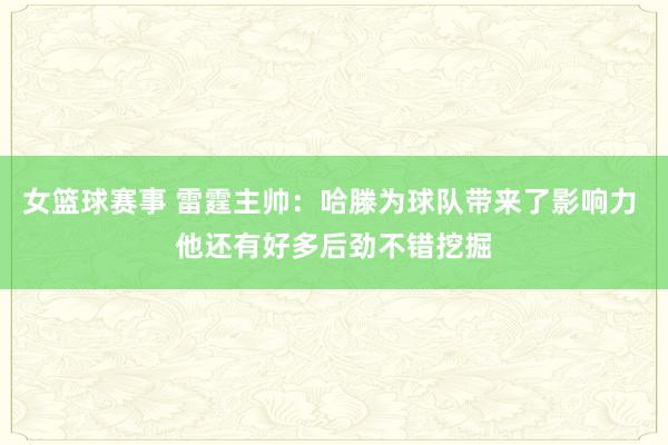 女篮球赛事 雷霆主帅：哈滕为球队带来了影响力 他还有好多后劲不错挖掘