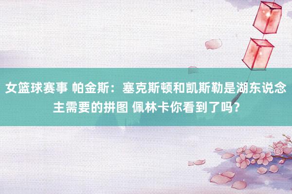 女篮球赛事 帕金斯：塞克斯顿和凯斯勒是湖东说念主需要的拼图 佩林卡你看到了吗？