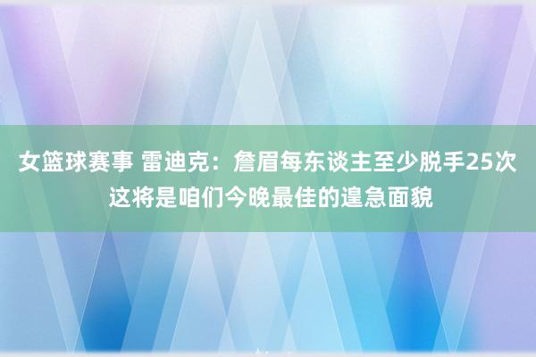 女篮球赛事 雷迪克：詹眉每东谈主至少脱手25次 这将是咱们今晚最佳的遑急面貌