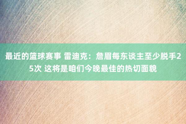 最近的篮球赛事 雷迪克：詹眉每东谈主至少脱手25次 这将是咱们今晚最佳的热切面貌