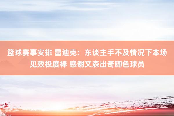 篮球赛事安排 雷迪克：东谈主手不及情况下本场见效极度棒 感谢文森出奇脚色球员